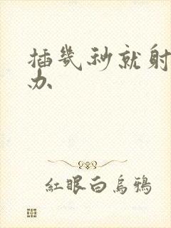 插几秒就射怎么办