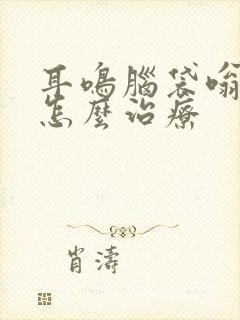 耳鸣脑袋嗡嗡响怎么治疗