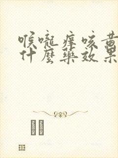 喉咙痒咳黄痰吃什么药效果好