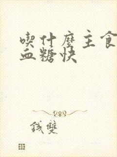 吃什么主食降高血糖快