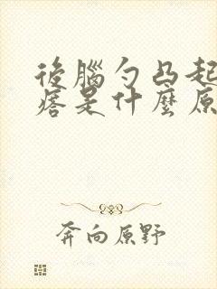 后脑勺凸起的疙瘩是什么原因封面