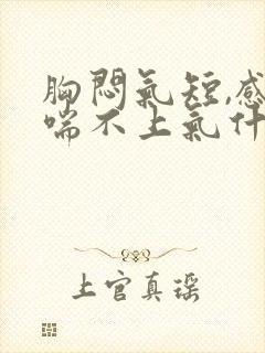 胸闷气短,感觉喘不上气什么原因怎么治疗