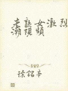 老熟女激烈的高潮视频