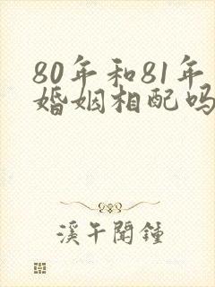 80年和81年婚姻相配吗