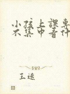 小孩上课专注力不集中看什么科