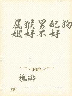 属猴男配狗女婚姻好不好