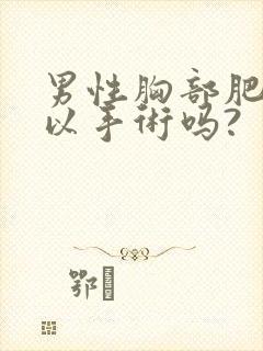 男性胸部肥大可以手术吗?封面