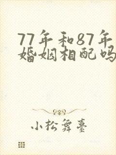 77年和87年婚姻相配吗