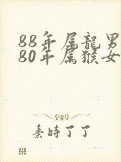 88年属龙男和80年属猴女婚姻