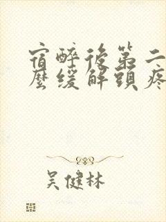 宿醉后第二天怎么缓解头疼