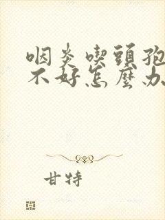 咽炎吃头孢效果不好怎么办封面