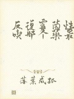 反复霉菌性阴炎吃哪个药最好