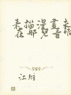 素描漫画未删减 在哪儿看啊