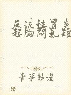 反流性胃炎会引起胸闷气短吗