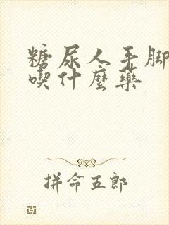 糖尿人手脚麻木吃什么药