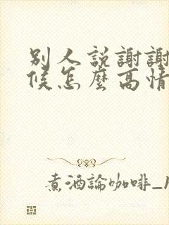 别人说谢谢的时候怎么高情商回复封面