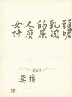 女人的乳头变大什么原因呢