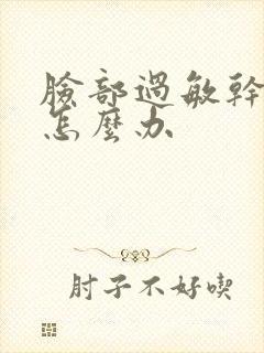 脸部过敏干脱皮怎么办