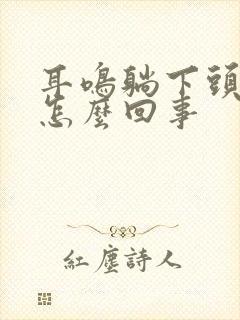 耳鸣躺下头晕是怎么回事