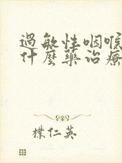 过敏性咽喉炎用什么药治疗