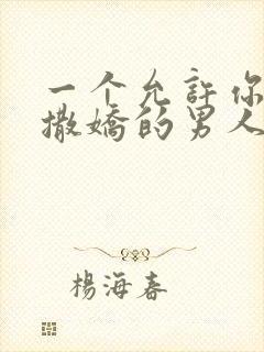 一个允许你对他撒娇的男人