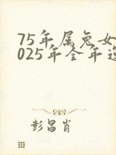 75年属兔女2025年全年运势及运程
