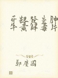 牙龈发炎肿痛吃牛黄解毒片有用吗封面