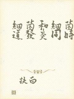 细菌和细菌性阴道发炎同时怎么治疗