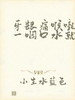 牙龈痛喉咙疼痛一咽口水就疼