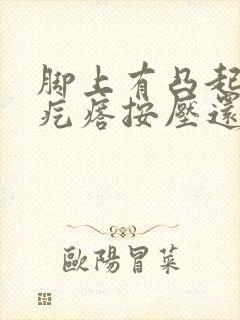 脚上有凸起的硬疙瘩按压还疼