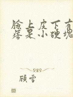 脸上皮下有个疙瘩是小硬块怎么办