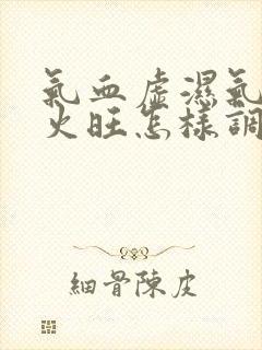 气血虚湿气重肝火旺怎样调理