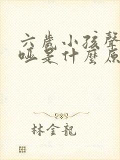 六岁小孩声音嘶哑是什么原因造成的