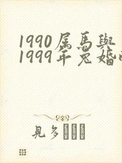 1990属马与1999年兔婚配可好