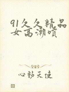 91久久精品美女高潮喷封面