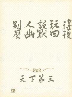 别人说玩得嗨怎么幽默回复封面