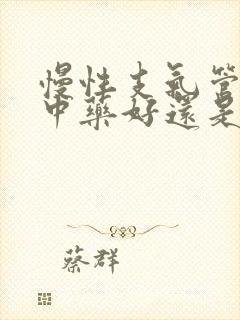 慢性支气管炎吃中药好还是西药好