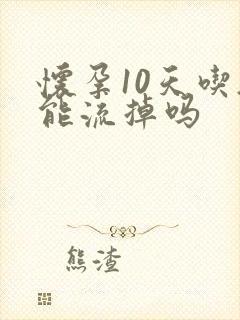 怀孕10天吃药能流掉吗