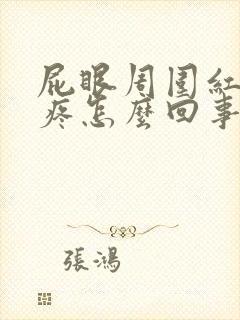 屁眼周围红肿还疼怎么回事