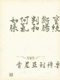 如何判断宝宝肠胀气和肠绞痛