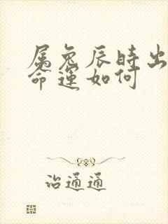 属兔辰时出生的命运如何