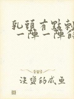 乳头有点刺痛感 一阵一阵的疼