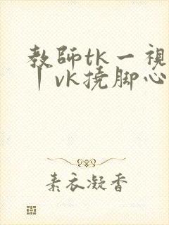 教师tk一视频丨vk挠脚心封面
