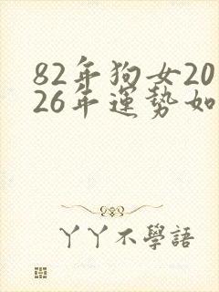 82年狗女2026年运势如何