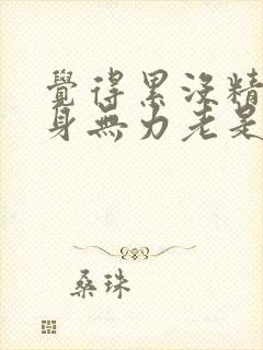 觉得累没精神浑身无力老是想睡觉