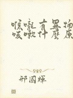 喉咙有异物感痒咳嗽什么原因