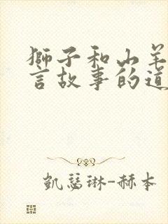 狮子和山羊的寓言故事的道理