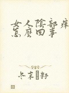 女人阴部痒疼是怎么回事