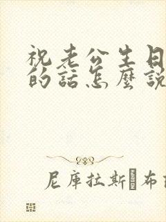 祝老公生日快乐的话怎么说