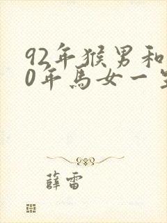 92年猴男和90年马女一生婚姻